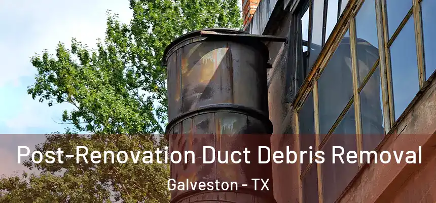  Post-Renovation Duct Debris Removal Galveston - TX